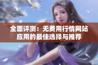 全面评测：无费用行情网站应用的最佳选择与推荐