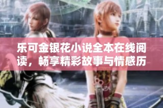 乐可金银花小说全本在线阅读，畅享精彩故事与情感历程