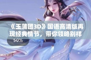 《玉蒲团3D》国语高清版再现经典情节，带你领略别样风情