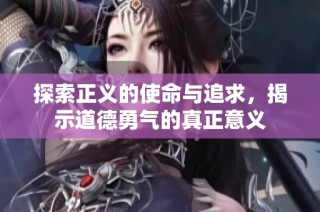 探索正义的使命与追求，揭示道德勇气的真正意义