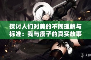 探讨人们对美的不同理解与标准：我与瘦子的真实故事