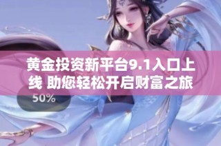 黄金投资新平台9.1入口上线 助您轻松开启财富之旅