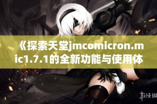 《探索天堂jmcomicron.mic1.7.1的全新功能与使用体验》