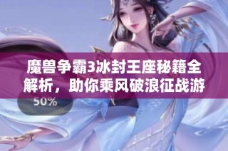 魔兽争霸3冰封王座秘籍全解析，助你乘风破浪征战游戏世界