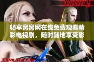 畅享窝窝网在线免费观看精彩电视剧，随时随地享受影视娱乐