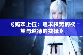 《媚欢上位：追求权势的欲望与道德的抉择》
