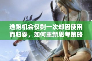 逃跑机会仅剩一次却因使用而归零，如何重新思考策略