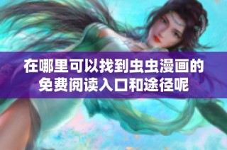 在哪里可以找到虫虫漫画的免费阅读入口和途径呢