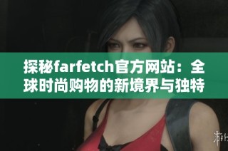 探秘farfetch官方网站：全球时尚购物的新境界与独特体验