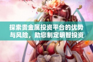 探索贵金属投资平台的优势与风险，助您制定明智投资决策