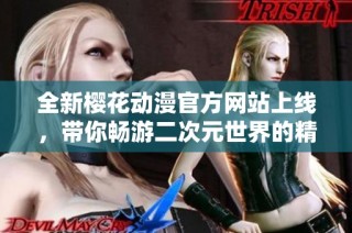 全新樱花动漫官方网站上线，带你畅游二次元世界的精彩体验