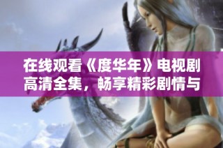 在线观看《度华年》电视剧高清全集，畅享精彩剧情与人物发展