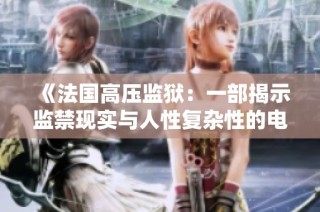 《法国高压监狱：一部揭示监禁现实与人性复杂性的电影》