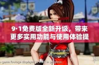 9·1免费版全新升级，带来更多实用功能与使用体验提升