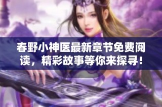 春野小神医最新章节免费阅读，精彩故事等你来探寻！
