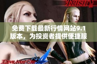 免费下载最新行情网站9.1版本，为投资者提供便捷服务