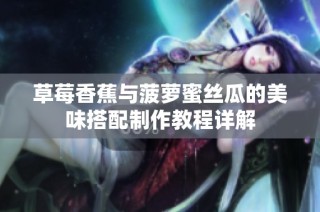 草莓香蕉与菠萝蜜丝瓜的美味搭配制作教程详解