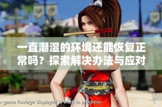 一直潮湿的环境还能恢复正常吗？探索解决办法与应对策略