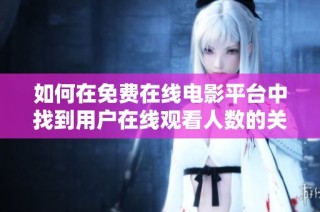 如何在免费在线电影平台中找到用户在线观看人数的关闭方法