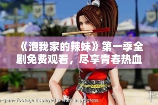 《泡我家的辣妹》第一季全剧免费观看，尽享青春热血与浪漫爱情故事