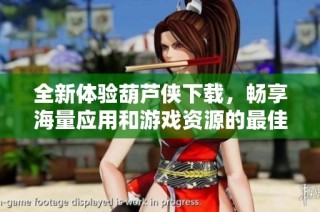 全新体验葫芦侠下载，畅享海量应用和游戏资源的最佳选择
