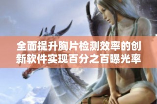 全面提升胸片检测效率的创新软件实现百分之百曝光率
