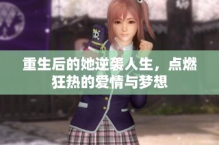 重生后的她逆袭人生，点燃狂热的爱情与梦想