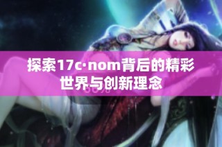探索17c·nom背后的精彩世界与创新理念