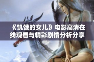 《饥饿的女儿》电影高清在线观看与精彩剧情分析分享