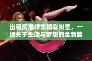 出租房屋续集精彩纷呈，一场关于生活与梦想的全新篇章