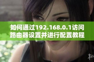 如何通过192.168.0.1访问路由器设置并进行配置教程