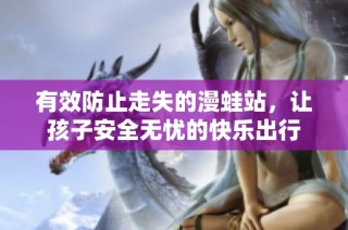 有效防止走失的漫蛙站，让孩子安全无忧的快乐出行