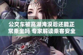 公交车被高湖淹没后还能正常乘坐吗 专家解读乘客安全问题