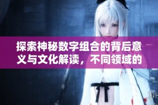 探索神秘数字组合的背后意义与文化解读，不同领域的深度分析与思考