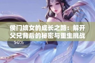 侯门嫡女的成长之路：解开父兄背后的秘密与重生挑战