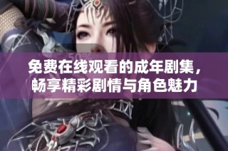 免费在线观看的成年剧集，畅享精彩剧情与角色魅力