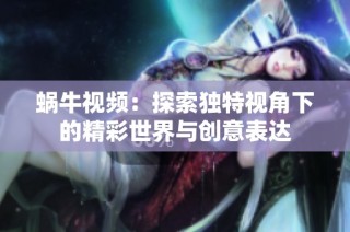 蜗牛视频：探索独特视角下的精彩世界与创意表达