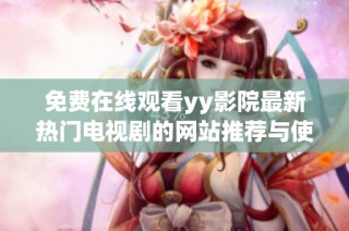 免费在线观看yy影院最新热门电视剧的网站推荐与使用指南