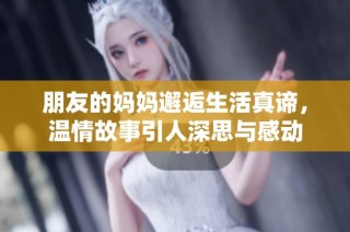 朋友的妈妈邂逅生活真谛，温情故事引人深思与感动