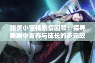 甜美小蜜桃剧情回顾：探寻美剧中青春与成长的多元故事