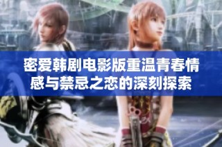 密爱韩剧电影版重温青春情感与禁忌之恋的深刻探索