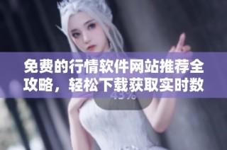 免费的行情软件网站推荐全攻略，轻松下载获取实时数据助手