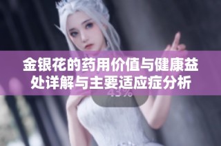 金银花的药用价值与健康益处详解与主要适应症分析