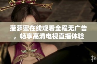 菠萝蜜在线观看全程无广告，畅享高清电视直播体验