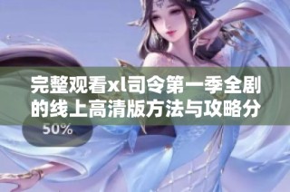 完整观看xl司令第一季全剧的线上高清版方法与攻略分享