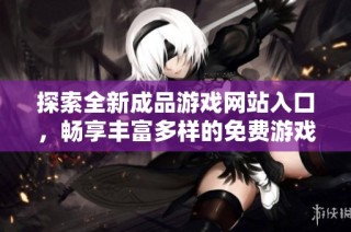 探索全新成品游戏网站入口，畅享丰富多样的免费游戏体验