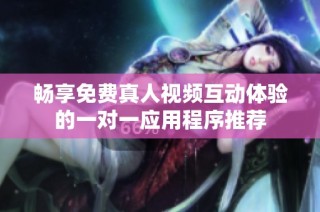 畅享免费真人视频互动体验的一对一应用程序推荐