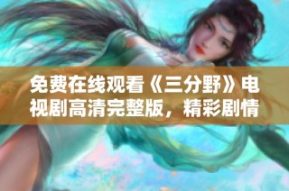 免费在线观看《三分野》电视剧高清完整版，精彩剧情不容错过！