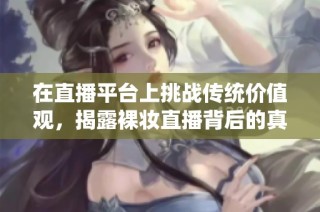 在直播平台上挑战传统价值观，揭露裸妆直播背后的真实故事