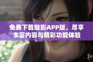 免费下载魅影APP版，尽享丰富内容与精彩功能体验